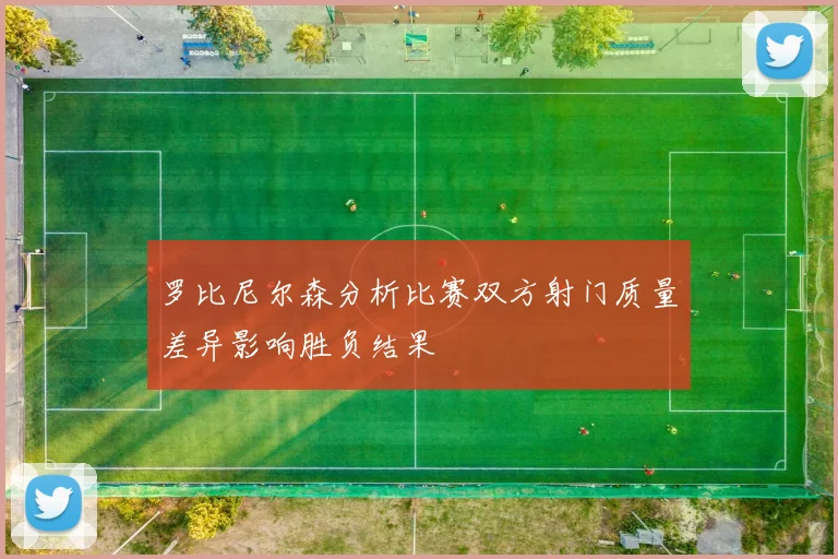 罗比尼尔森分析比赛双方射门质量差异影响胜负结果