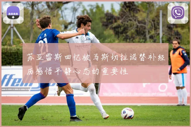 苏亚雷斯回忆被马斯切拉诺替补经历感悟平静心态的重要性