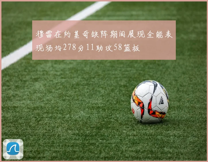 穆雷在约基奇缺阵期间展现全能表现场均278分11助攻58篮板