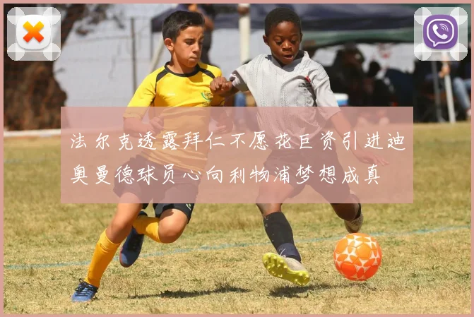 法尔克透露拜仁不愿花巨资引进迪奥曼德球员心向利物浦梦想成真