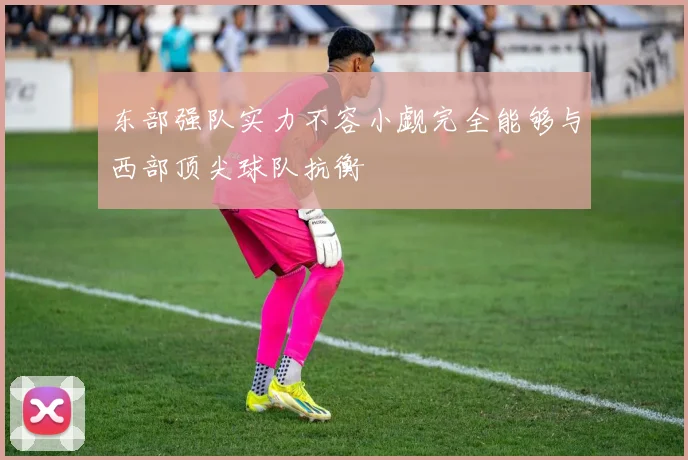 东部强队实力不容小觑完全能够与西部顶尖球队抗衡