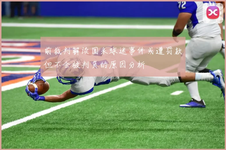 前裁判解读国米球迷事件或遭罚款但不会被判负的原因分析